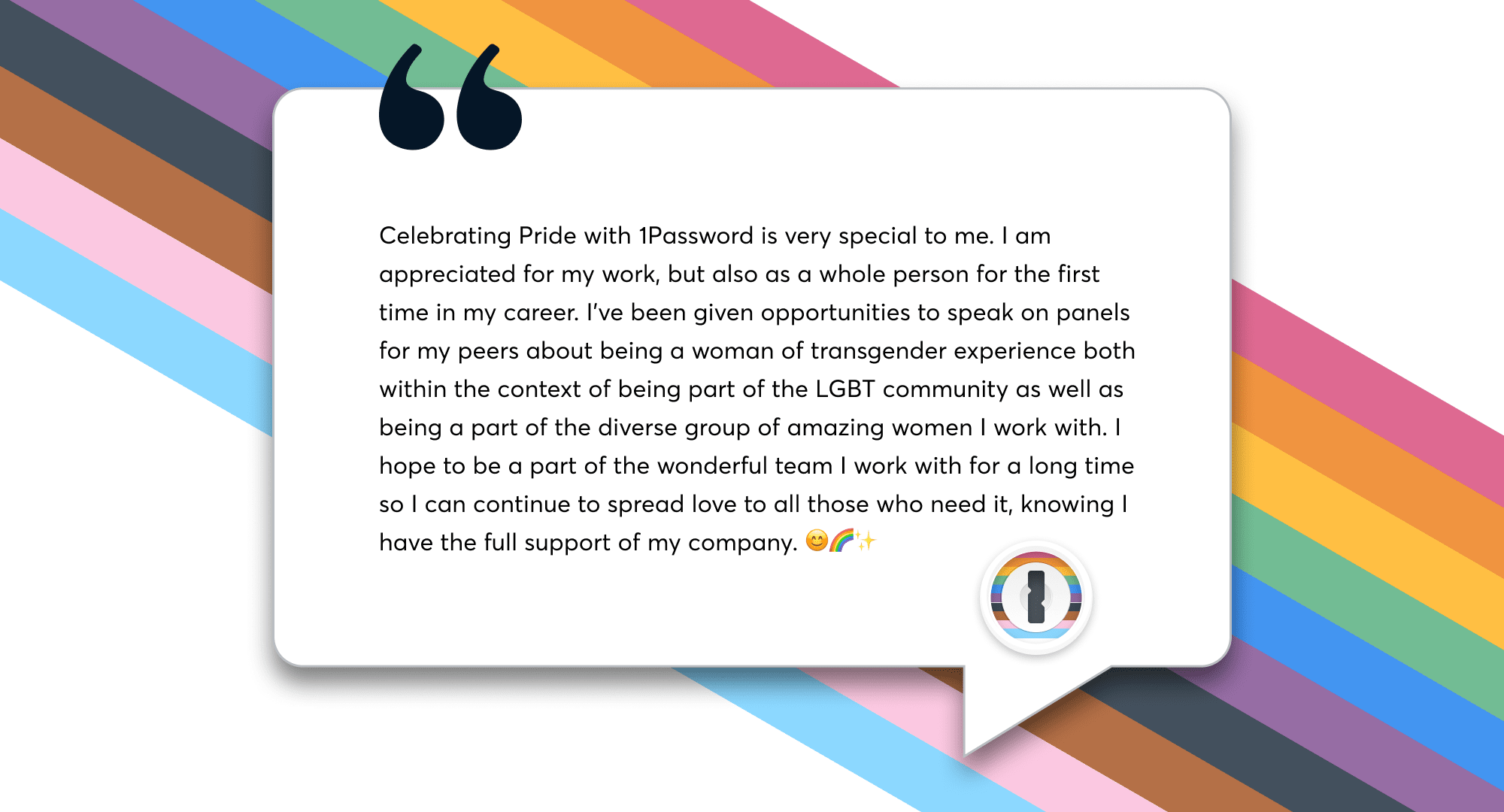 Quotation from a 1Password employee— Celebrating Pride with 1Password is very special to me. I am appreciated for my work, but also as a whole person for the first time in my career.