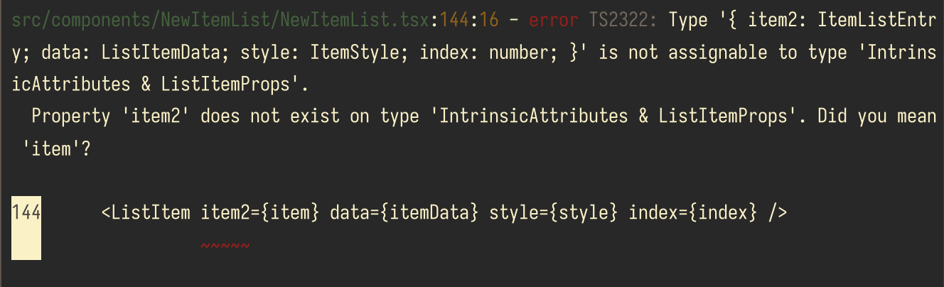 A screenshot of a terminal showing a pretty-formatted complex error from tsc. The error is Type '{ item2: ItemListEntry; data: ListItemData; style: ItemStyle; index: number; }' is not assignable to type 'IntrinsicAttributes & ListItemProps' followed by Property 'item2' does not exist on type 'IntrinsicAttributes & ListItemProps'. Did you mean 'item'?